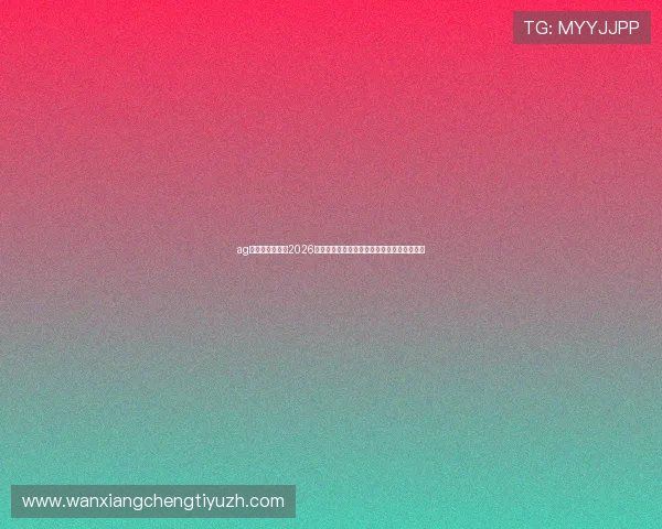 ag视讯唯一官网：2026世界杯赛前球队阵容分析与关键球员焦点介绍